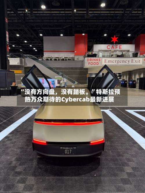 “没有方向盘，没有踏板。”特斯拉预热万众期待的Cybercab最新进展