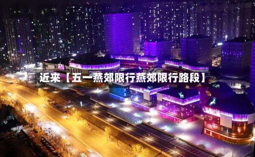 近来【五一燕郊限行燕郊限行路段】