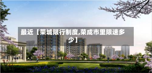 最近【荣城限行制度,荣成市里限速多少】-第2张图片