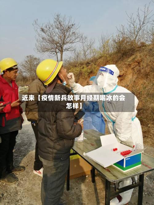 近来【疫情新兵故事月经期喝冰的会怎样】