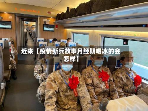 近来【疫情新兵故事月经期喝冰的会怎样】-第2张图片