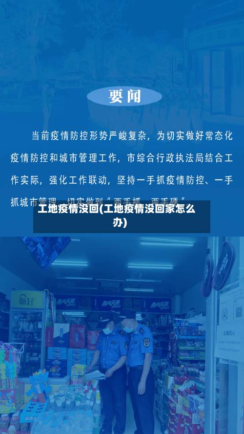 工地疫情没回(工地疫情没回家怎么办)