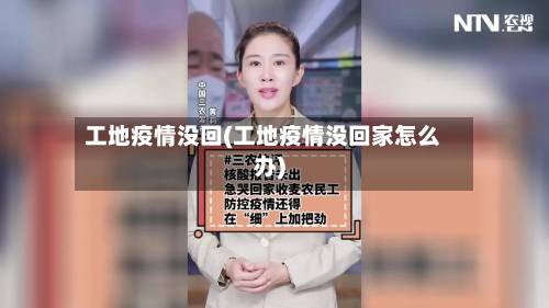 工地疫情没回(工地疫情没回家怎么办)-第2张图片