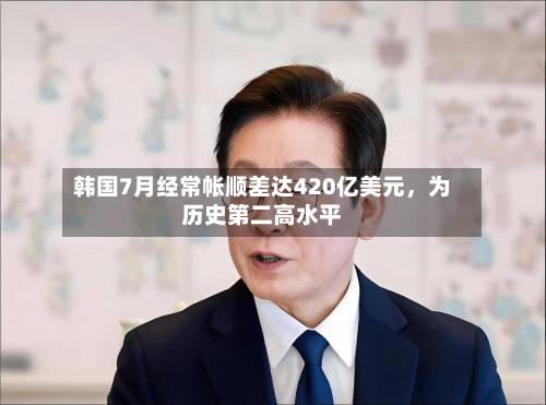 韩国7月经常帐顺差达420亿美元，为历史第二高水平-第2张图片