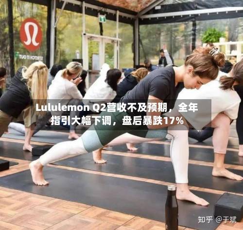 Lululemon Q2营收不及预期	，全年指引大幅下调，盘后暴跌17%-第1张图片