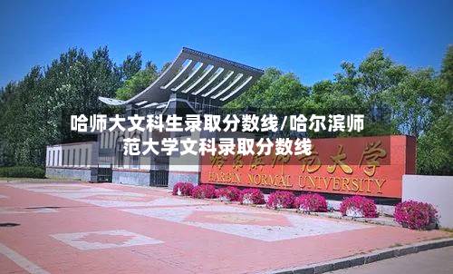 哈师大文科生录取分数线/哈尔滨师范大学文科录取分数线