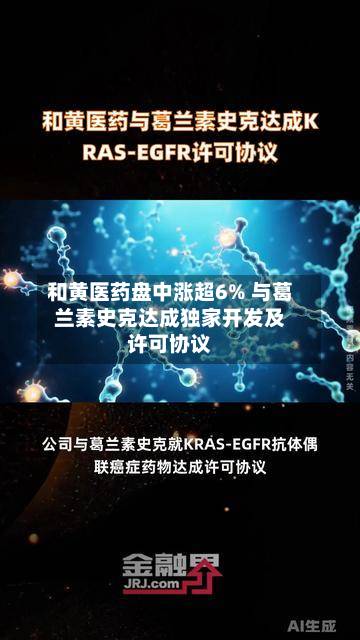 和黄医药盘中涨超6% 与葛兰素史克达成独家开发及许可协议-第1张图片