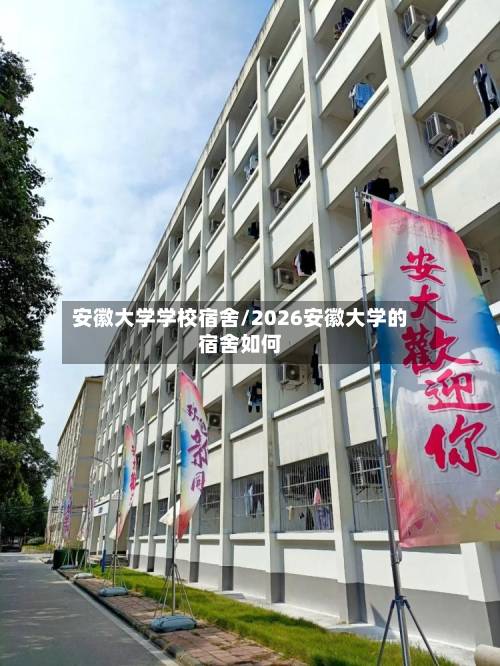 安徽大学学校宿舍/2026安徽大学的宿舍如何