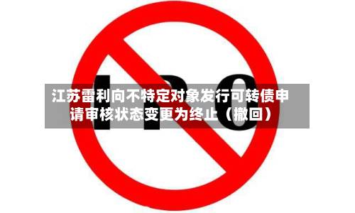 江苏雷利向不特定对象发行可转债申请审核状态变更为终止（撤回）