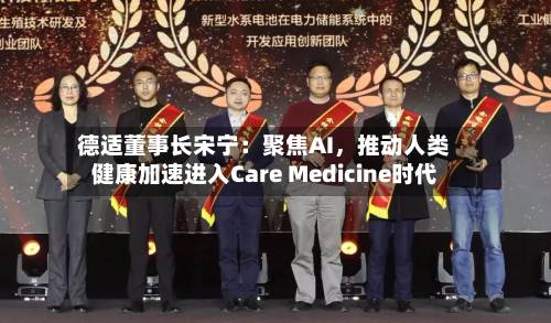 德适董事长宋宁：聚焦AI，推动人类健康加速进入Care Medicine时代-第2张图片