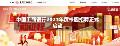 中国工商银行2027年度校园招聘正式启动-第1张图片