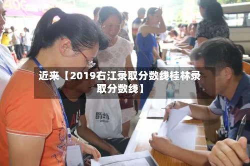 近来【2019右江录取分数线桂林录取分数线】-第3张图片