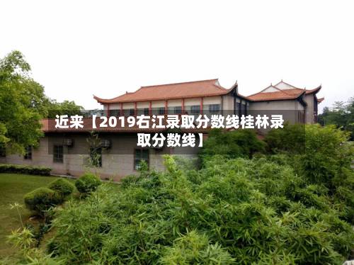近来【2019右江录取分数线桂林录取分数线】