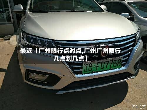 最近【广州限行点对点,广州广州限行几点到几点】