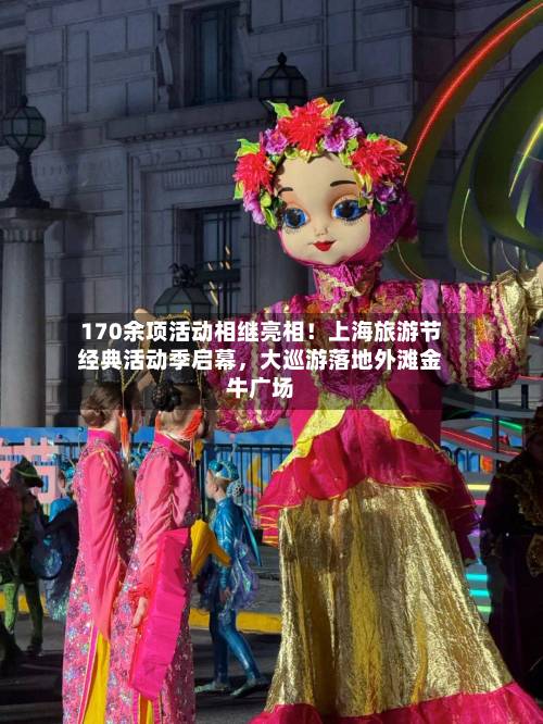 170余项活动相继亮相！上海旅游节经典活动季启幕，大巡游落地外滩金牛广场-第3张图片