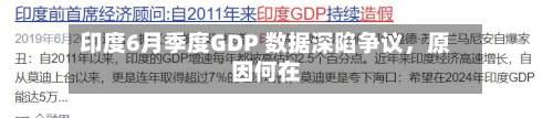 印度6月季度GDP 数据深陷争议，原因何在-第2张图片