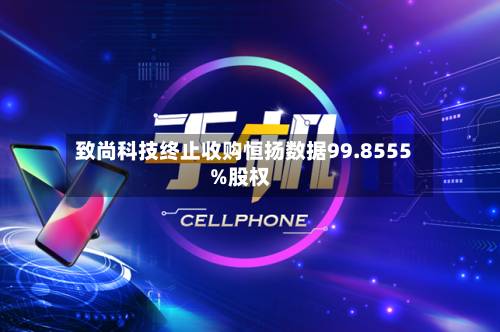 致尚科技终止收购恒扬数据99.8555%股权-第2张图片