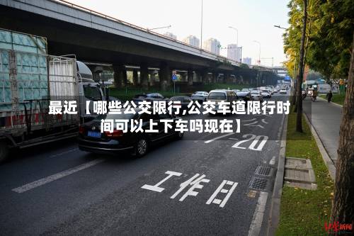 最近【哪些公交限行,公交车道限行时间可以上下车吗现在】