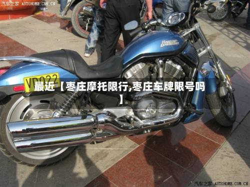 最近【枣庄摩托限行,枣庄车牌限号吗】-第2张图片