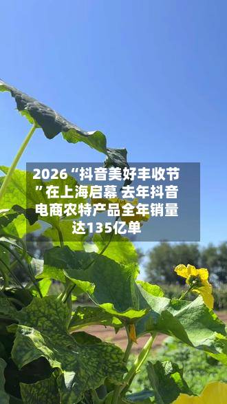 2026“抖音美好丰收节”在上海启幕 去年抖音电商农特产品全年销量达135亿单