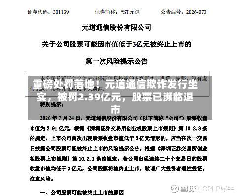 重磅处罚落地！元道通信欺诈发行坐实，被罚2.39亿元，股票已濒临退市-第3张图片