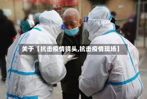 关于【抗击疫情镜头,抗击疫情现场】