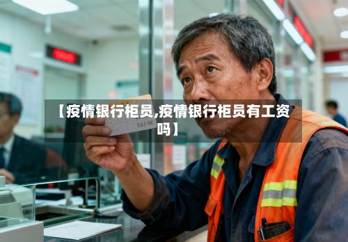 【疫情银行柜员,疫情银行柜员有工资吗】