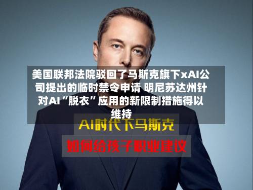 美国联邦法院驳回了马斯克旗下xAI公司提出的临时禁令申请 明尼苏达州针对AI“脱衣”应用的新限制措施得以维持-第2张图片