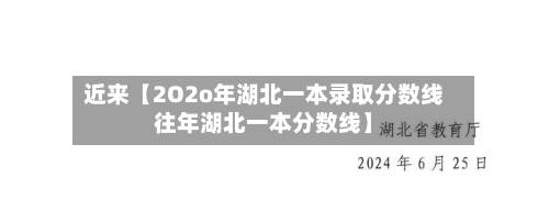 近来【2O2o年湖北一本录取分数线往年湖北一本分数线】-第3张图片