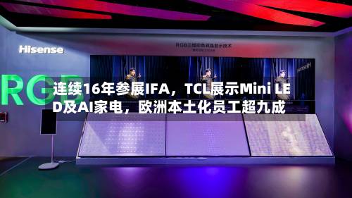 连续16年参展IFA，TCL展示Mini LED及AI家电	，欧洲本土化员工超九成-第3张图片