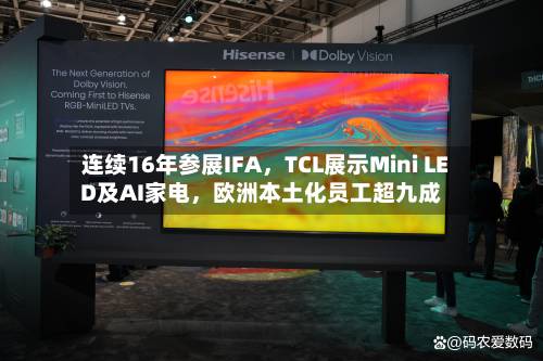 连续16年参展IFA	，TCL展示Mini LED及AI家电，欧洲本土化员工超九成-第2张图片