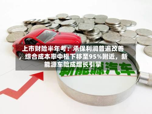 上市财险半年考：承保利润普遍改善，综合成本率中枢下移至95%附近	，新能源车险成增长引擎-第2张图片