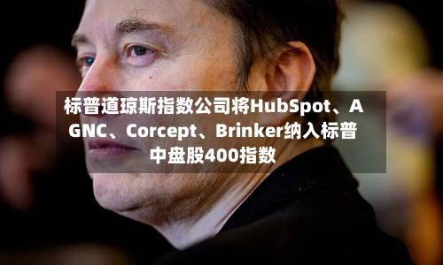 标普道琼斯指数公司将HubSpot、AGNC、Corcept、Brinker纳入标普中盘股400指数-第2张图片