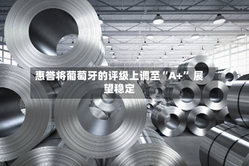惠誉将葡萄牙的评级上调至“A+” 展望稳定-第2张图片