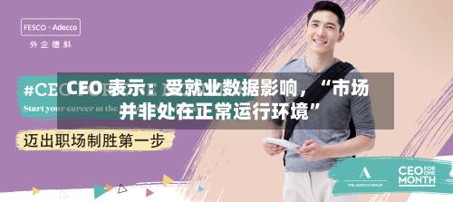 CEO 表示：受就业数据影响，“市场并非处在正常运行环境”