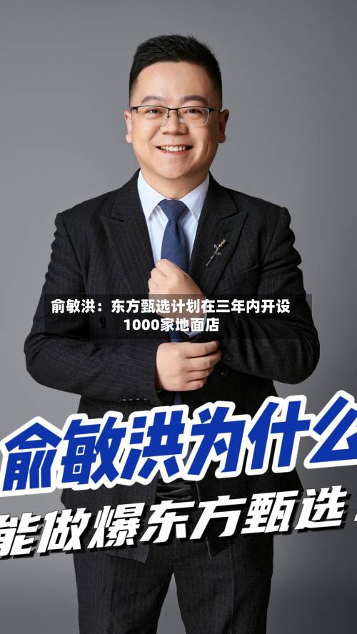 俞敏洪：东方甄选计划在三年内开设1000家地面店