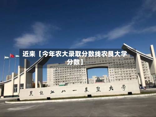 近来【今年农大录取分数线农艮大学分数】