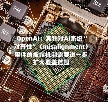 OpenAI：其针对AI系统“对齐性”（misalignment）事件的披露机制需要进一步扩大覆盖范围-第2张图片