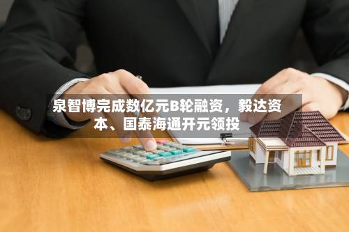 泉智博完成数亿元B轮融资	，毅达资本	、国泰海通开元领投-第3张图片