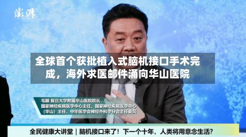 全球首个获批植入式脑机接口手术完成，海外求医邮件涌向华山医院-第1张图片