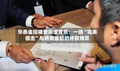 华泰金控被查风波背后：一场“完美狙击	”与跨境监管的终极博弈-第2张图片