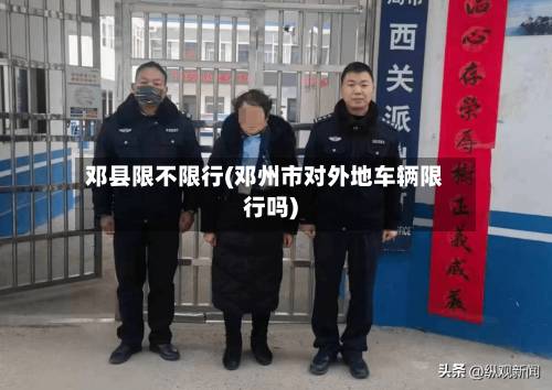 邓县限不限行(邓州市对外地车辆限行吗)-第2张图片