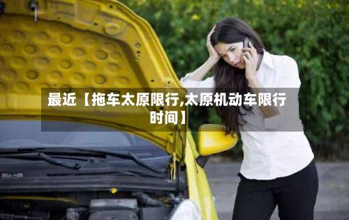 最近【拖车太原限行,太原机动车限行时间】-第2张图片