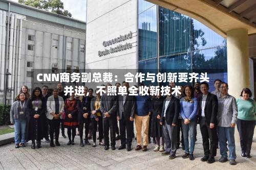 CNN商务副总裁：合作与创新要齐头并进	，不照单全收新技术-第3张图片