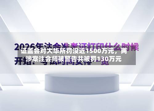 证监会对大华所罚没近1500万元，两涉案注会师被警告共被罚130万元