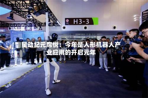 星动纪元席悦：今年是人形机器人产业应用的开启元年-第3张图片