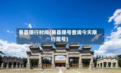 易县限行时间(易县限号查询今天限行尾号)
