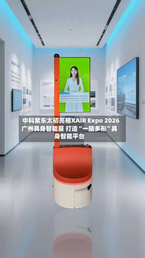 中科紫东太初亮相XAIR Expo 2026广州具身智能展 打造“一脑多形”具身智能平台-第1张图片
