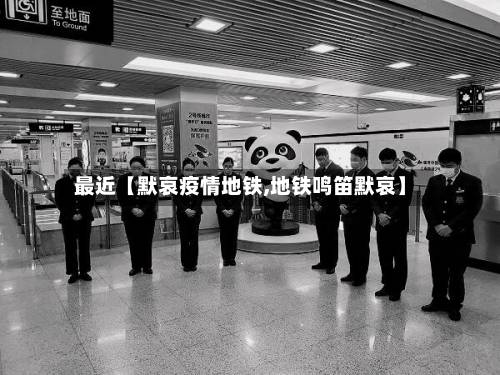 最近【默哀疫情地铁,地铁鸣笛默哀】-第2张图片