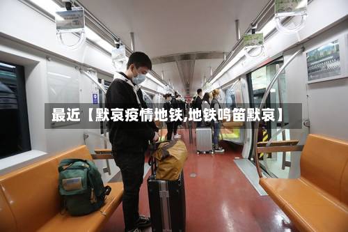 最近【默哀疫情地铁,地铁鸣笛默哀】